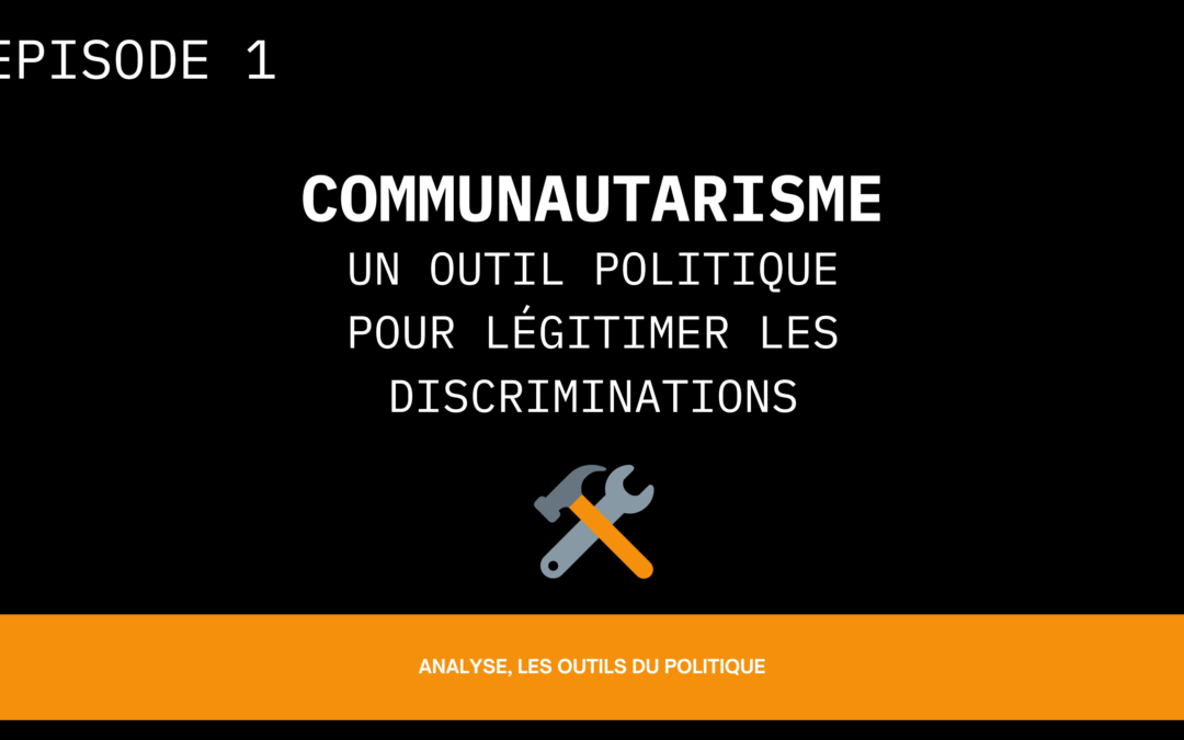 [Analyse, les outils du politique] Episode 1: Communautarisme, un outil politique pour légitimer les discriminations ?